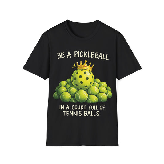 Be a Pickleball in a Court Full of Tennis Balls - T-Shirt