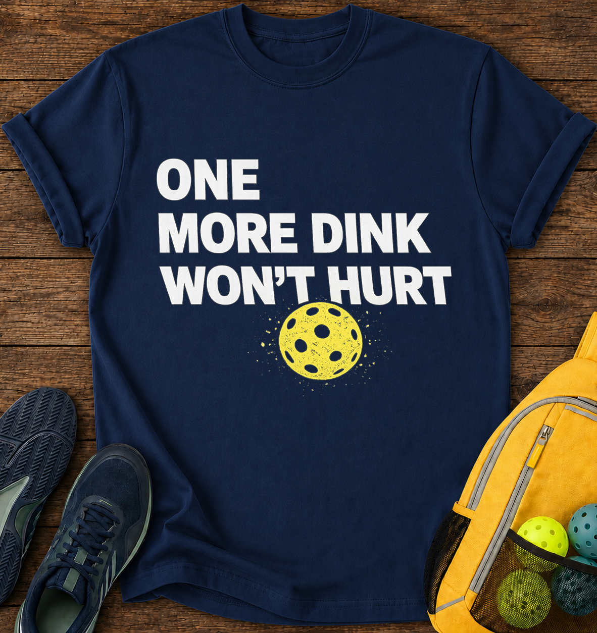 One More Dink Won't Hurt - T-Shirt
