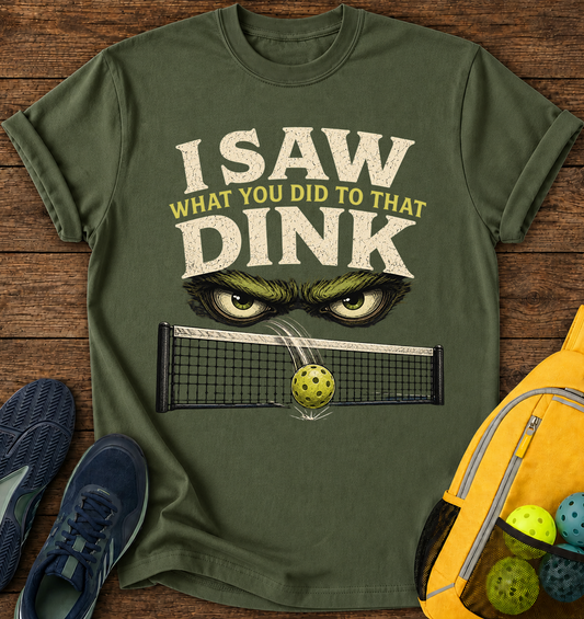 I Saw What You Did to That Dink  - T-Shirt